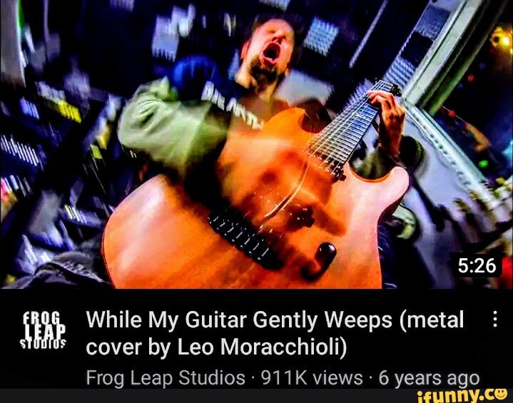 Th, While My Guitar Gently Weeps (metal cover by Leo Moracchioli) Frog Leap  Studios 911K views 6 years ago - iFunny