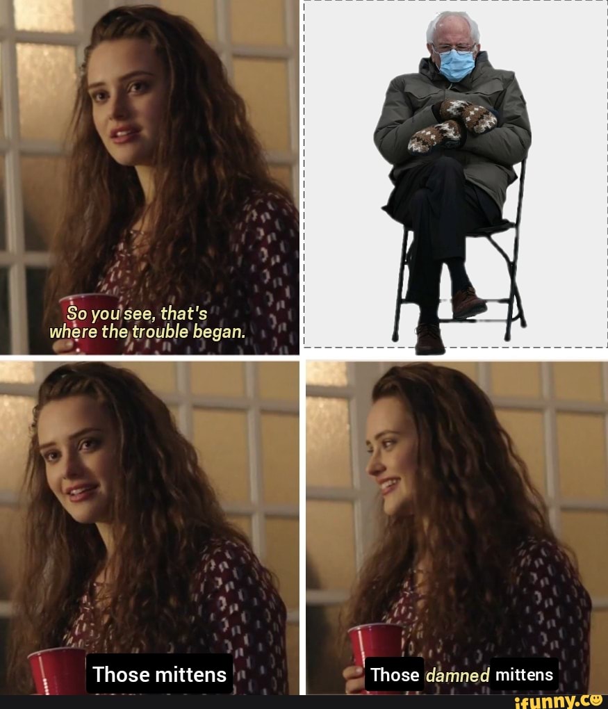 So you see, that's where the,trouble began. Vp Those mittens Those