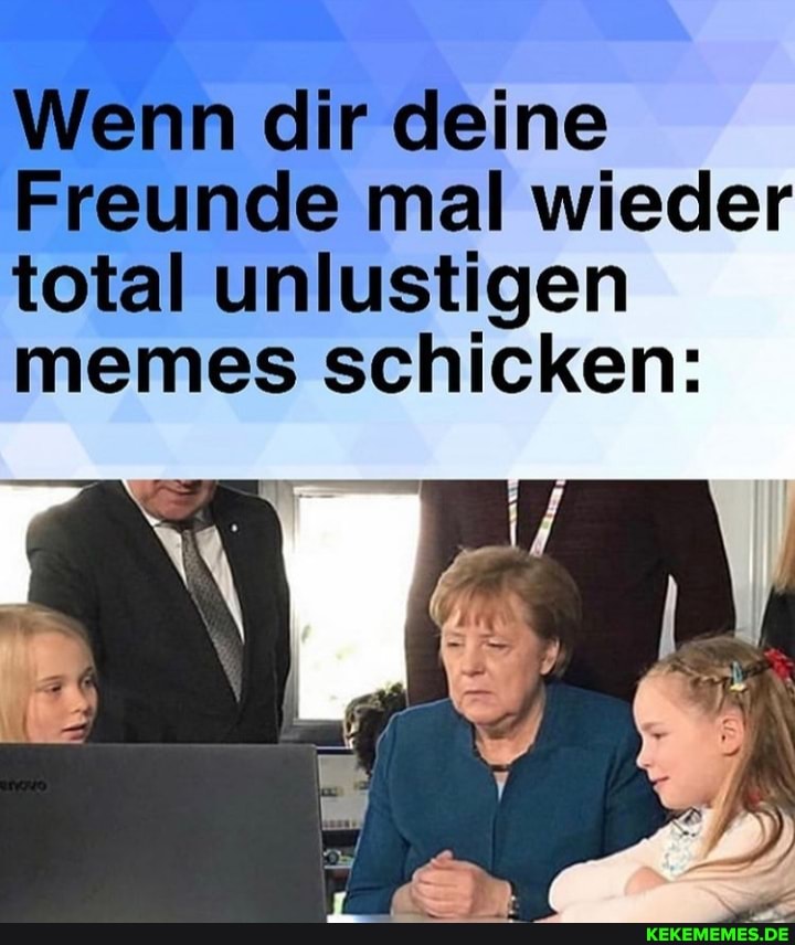 Wenn dir deine
Freunde mal wieder total unlustigen memes schicken: