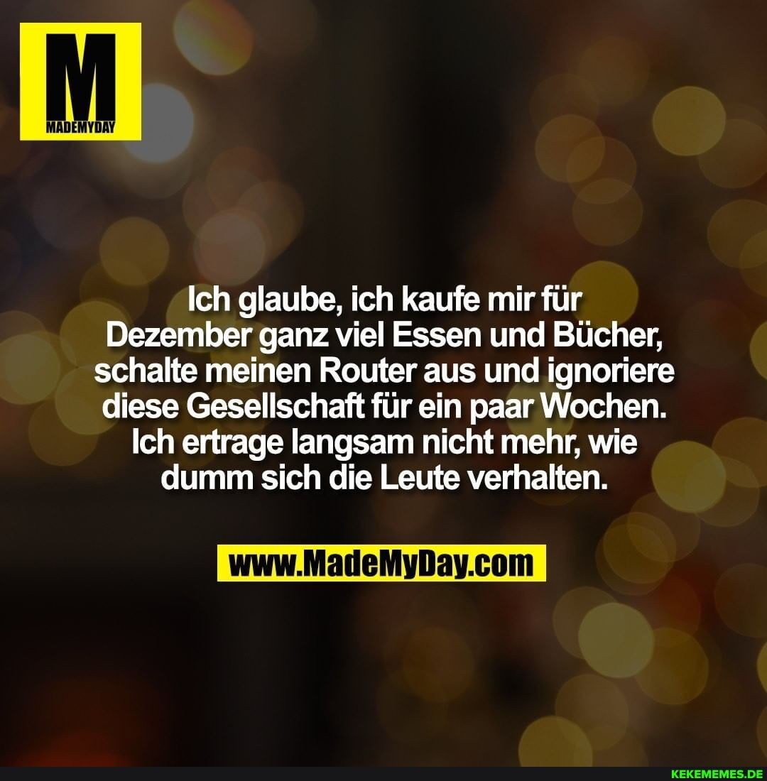 Ich glaube, ich kaufe mir für
Dezember ganz viel Essen und Bücher, schalte meinen Router aus und ignoriere diese Gesellschaft für ein paar Wochen.
Ich ertrage langsam nicht mehr, wie dumm sich die Leute verhalten.