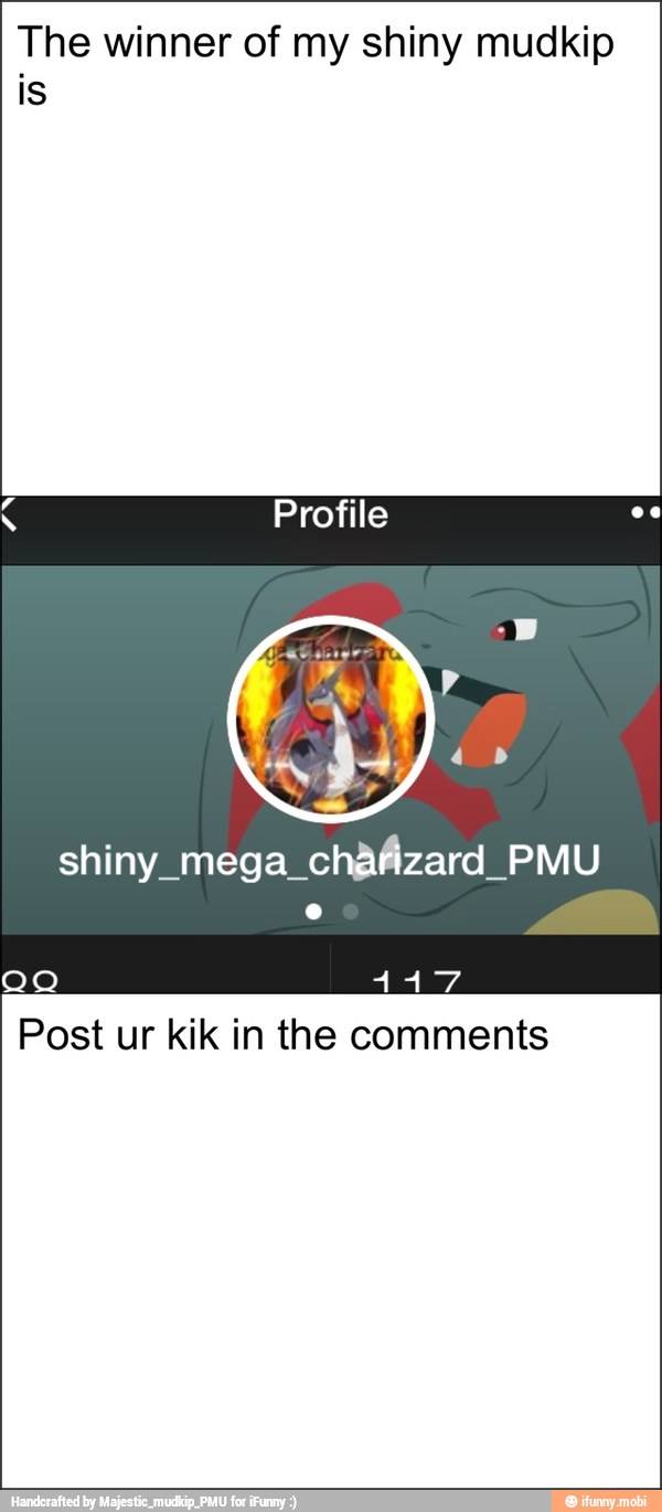 The winner of my shiny mudkip
is
Post ur kik in the comments