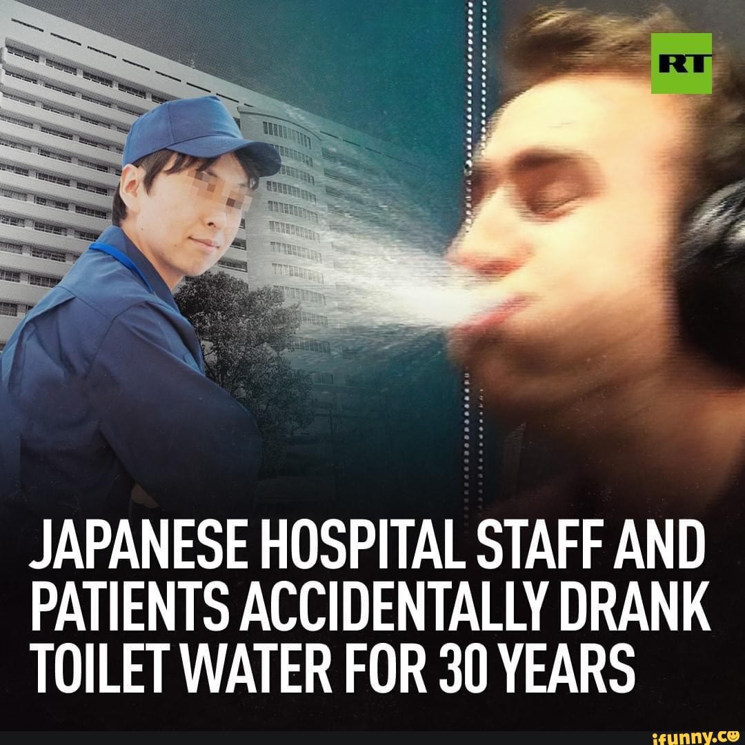JAPANESE HOSPITAL STAFF AND PATIENTS ACCIDENTALLY DRANK TOILET WATER