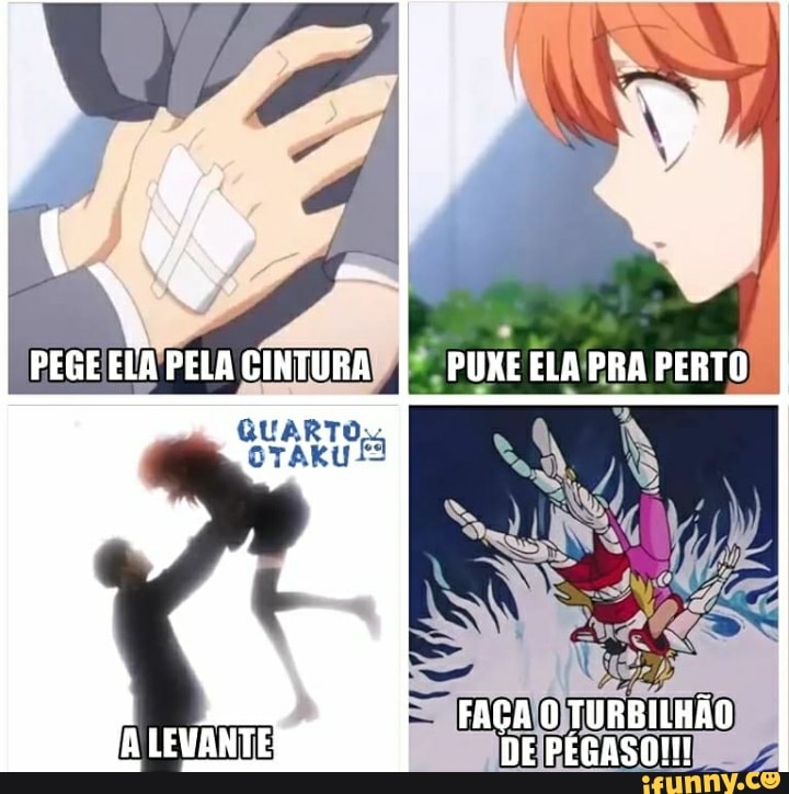 REGE ELA PELA CINTURA
QUARTO
PUXE ELA PRA PERTO
FAÇA O TURBILHÃO DE PEGASO!!