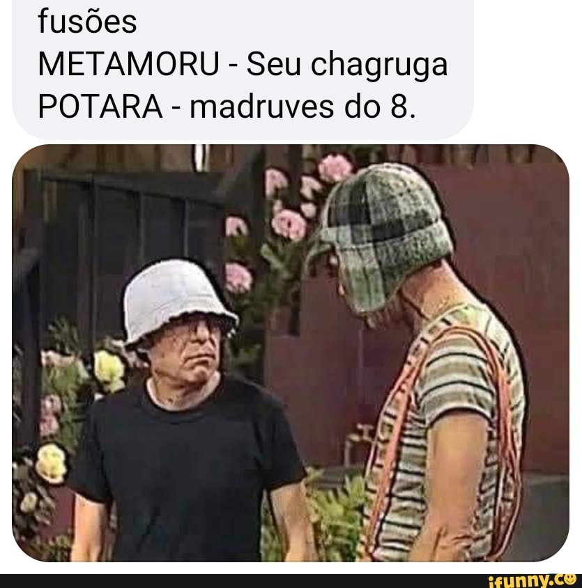 fusões
METAMORU - Seu chagruga
POTARA - madruves do 8.