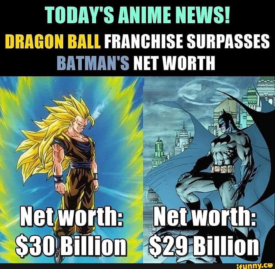 TODAY'S ANIME NEWS! DRAGON BALL FRANCHISE SURPASSES BATMAN'S NET WORTH  Networth: Networth: $30 Billion $29 Billion - iFunny