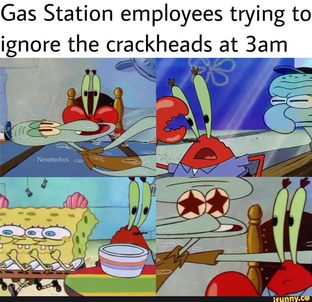 Gas Station employees trying to ignore the crackheads at 3am LE e - iFunny