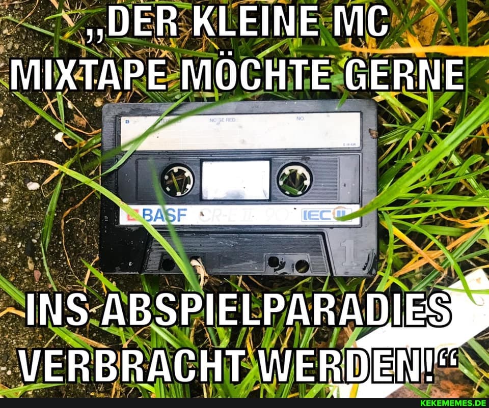 "DER KLEINE MC MIXTAPE MÖCHTE GERNE
Pr.\
INS ABSPIELPARADIESSE VERBRACHT WERDEN""