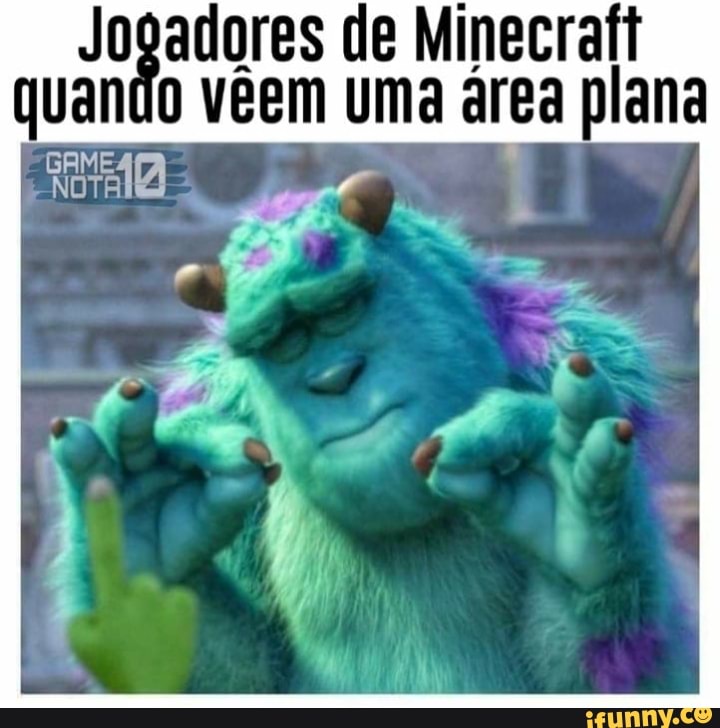 Jogadores de Minecrafi
quando vêem uma área plana
cece
