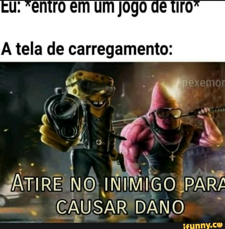 u. *entro em um jogo de tro
A tela de carregamento:
gATIRE NO INIMIGO SPARZ CAUSAR DANO.