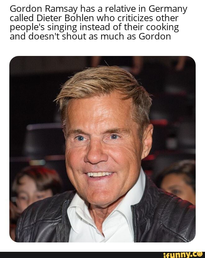 Gordon Ramsay Has A Relative In Germany Called Dieter Bohlen Who 