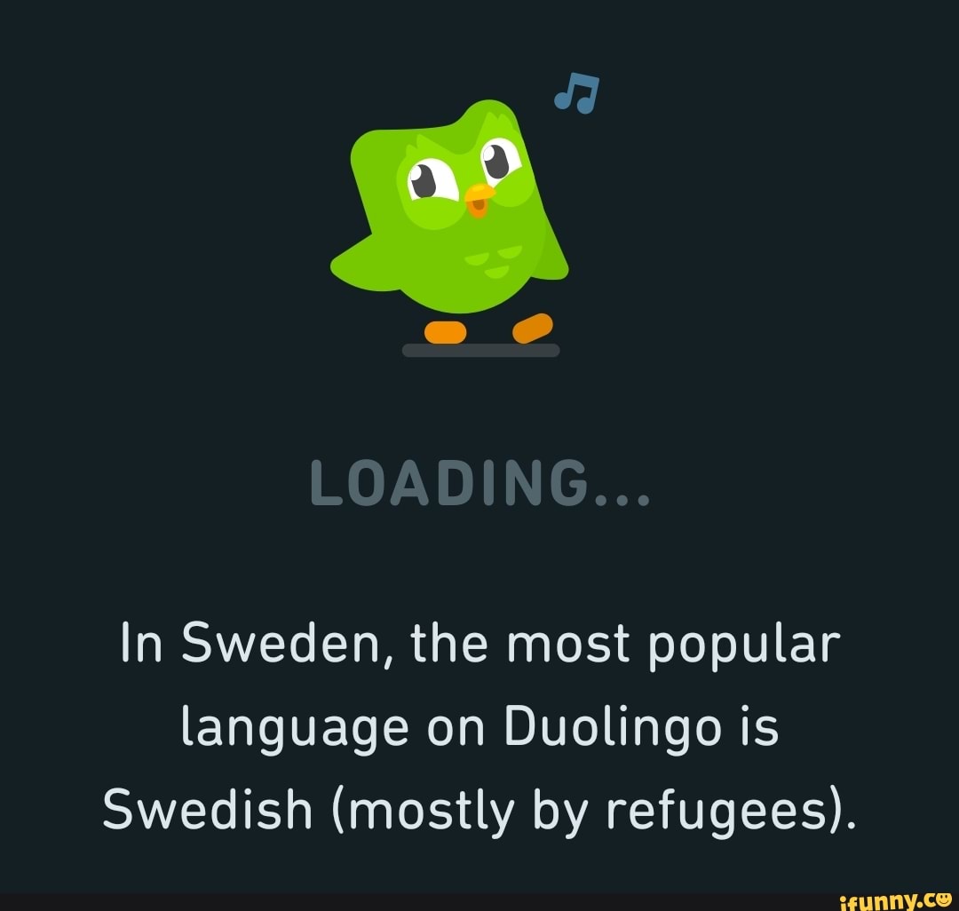 LOADING... In Sweden, the most popular language on Duolingo is Swedish  (mostly by refugees). - iFunny