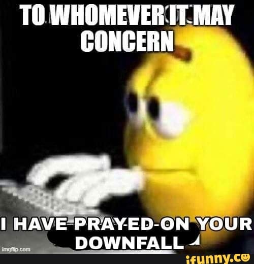 to-whomever-may-concern-i-have-prayed-on-your-downfall-ifunny