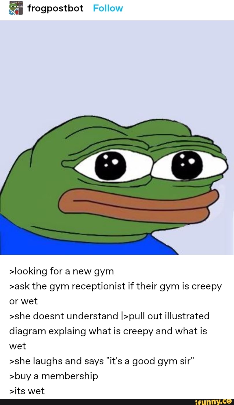 Frogpostbot Follow >looking for anew gym >ask the gym receptionist if