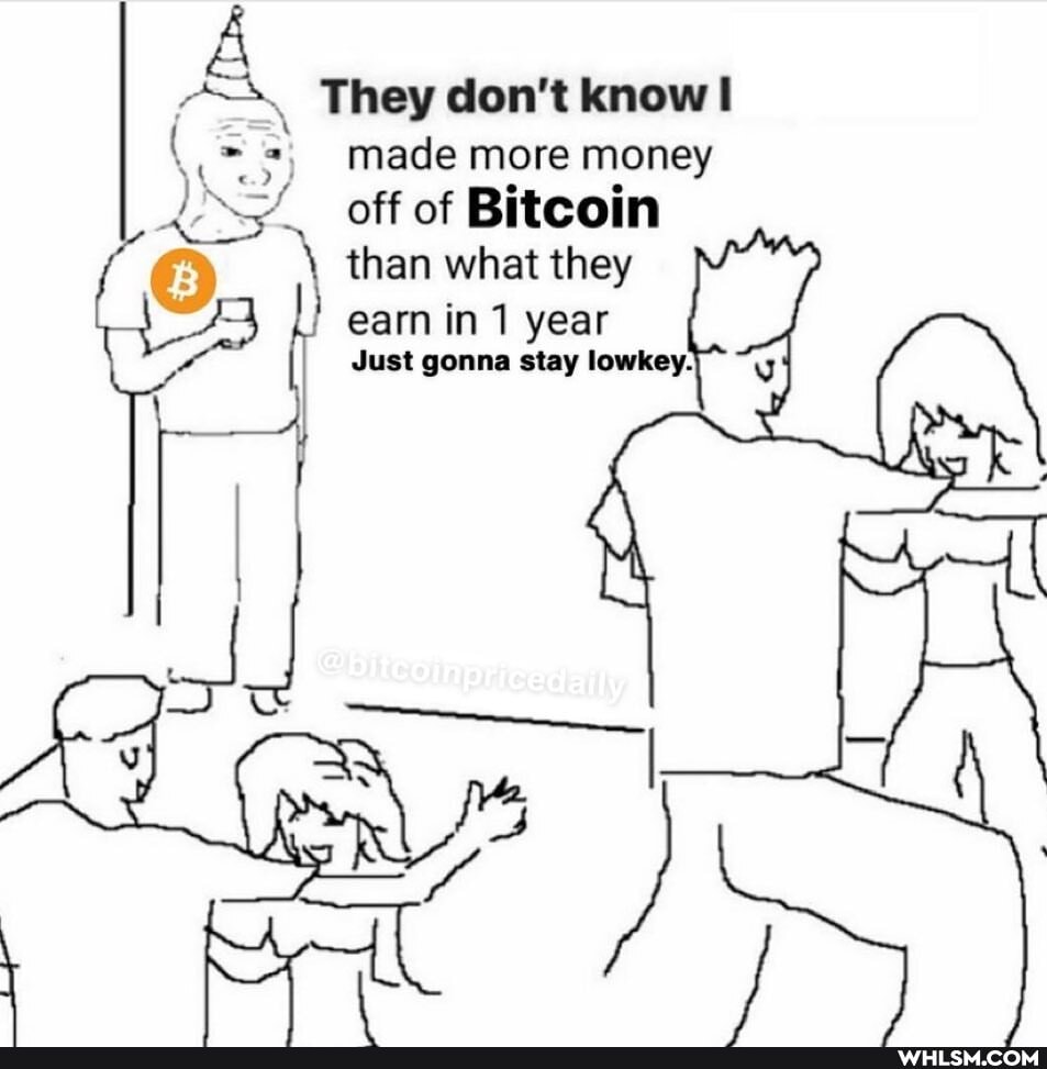 They don't know made more money off of Bitcoin than what they
earn in 1 year
Just gonna stay lowkey.