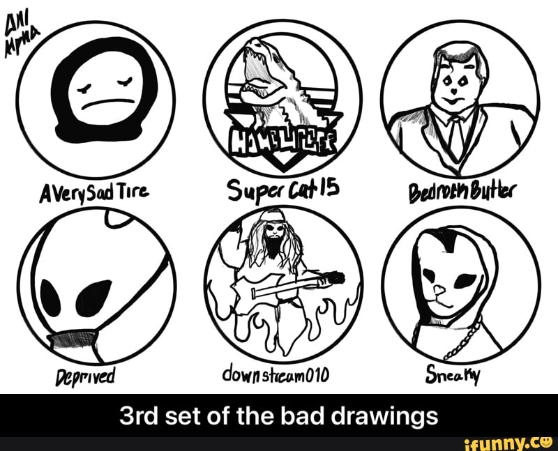 pal
AVerySad Tire.
WE Deprived own steam010 Sreatty
set of the bad drawings - 3rd set of the bad drawings