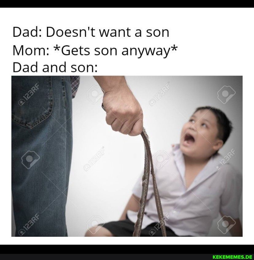Dad: Doesn't want a son
Mom: *Gets son anyway*
Dad and son: