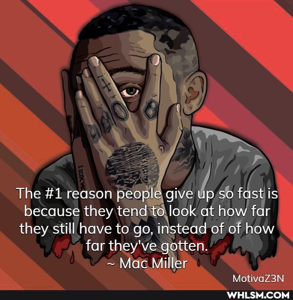 The #1 reason people give up so fast is because they tend to look at how far they still have to go, instead of of how far they've gotten.
~ Mac Miller