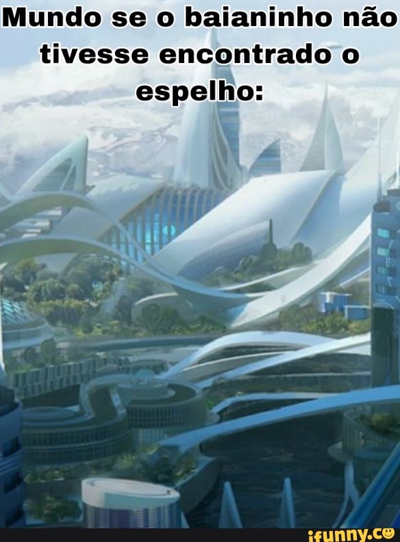 Mundo se o baianinho não tivesse encontrado espelho: