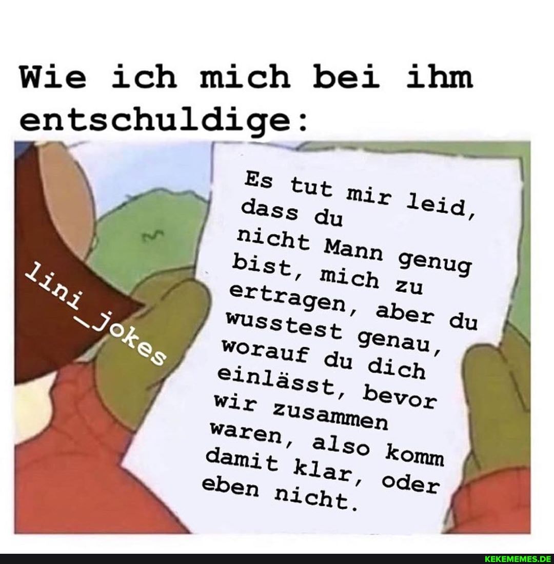 Wie ich mich bei ihm
entschuldige:
I Es tut Mir leiq,
wir zu n
Waren, also komm lar
