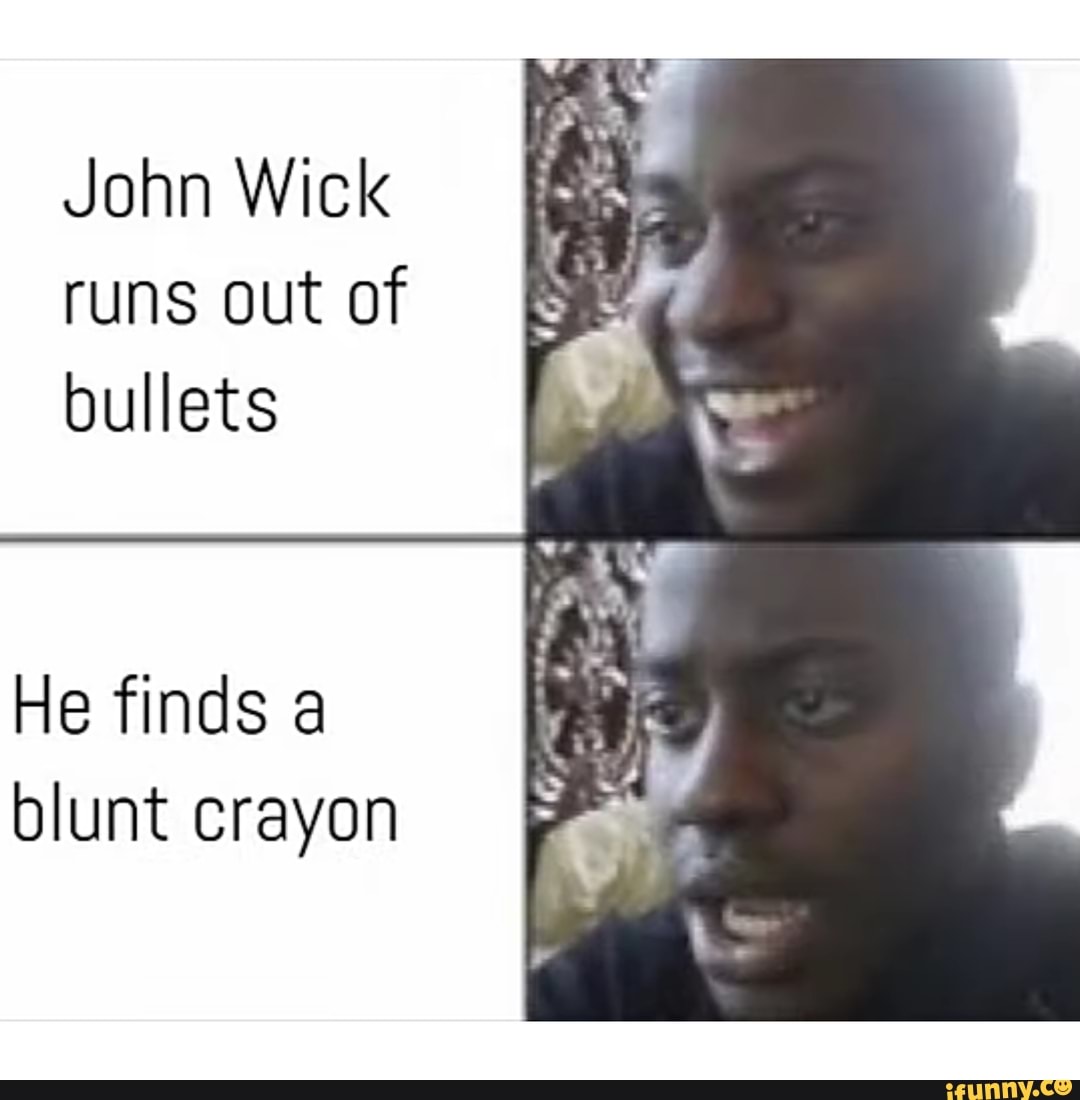John Wick
runs out of
bullets
He finds a
blunt crayon