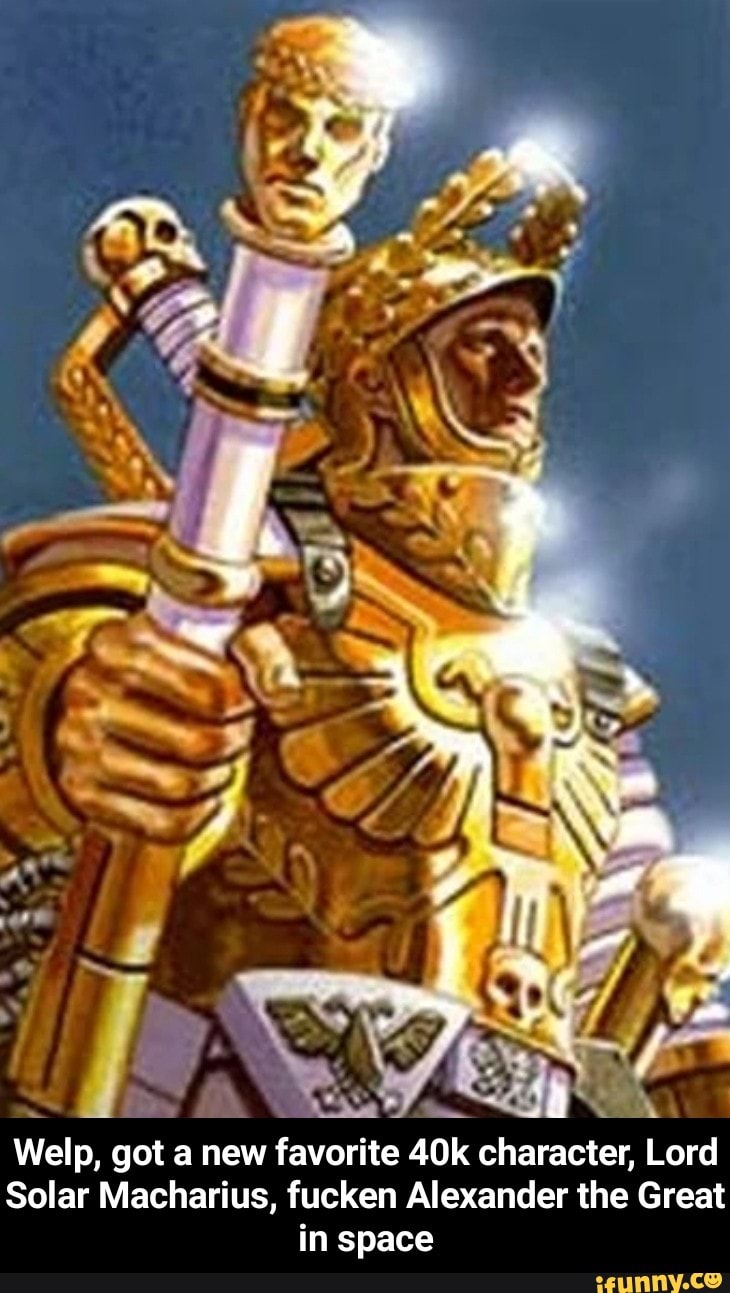 welp got a new favorite 40k character lord solar macharius fucken alexander the great in space welp got a new favorite 40k character lord solar macharius fucken alexander the great ifunny