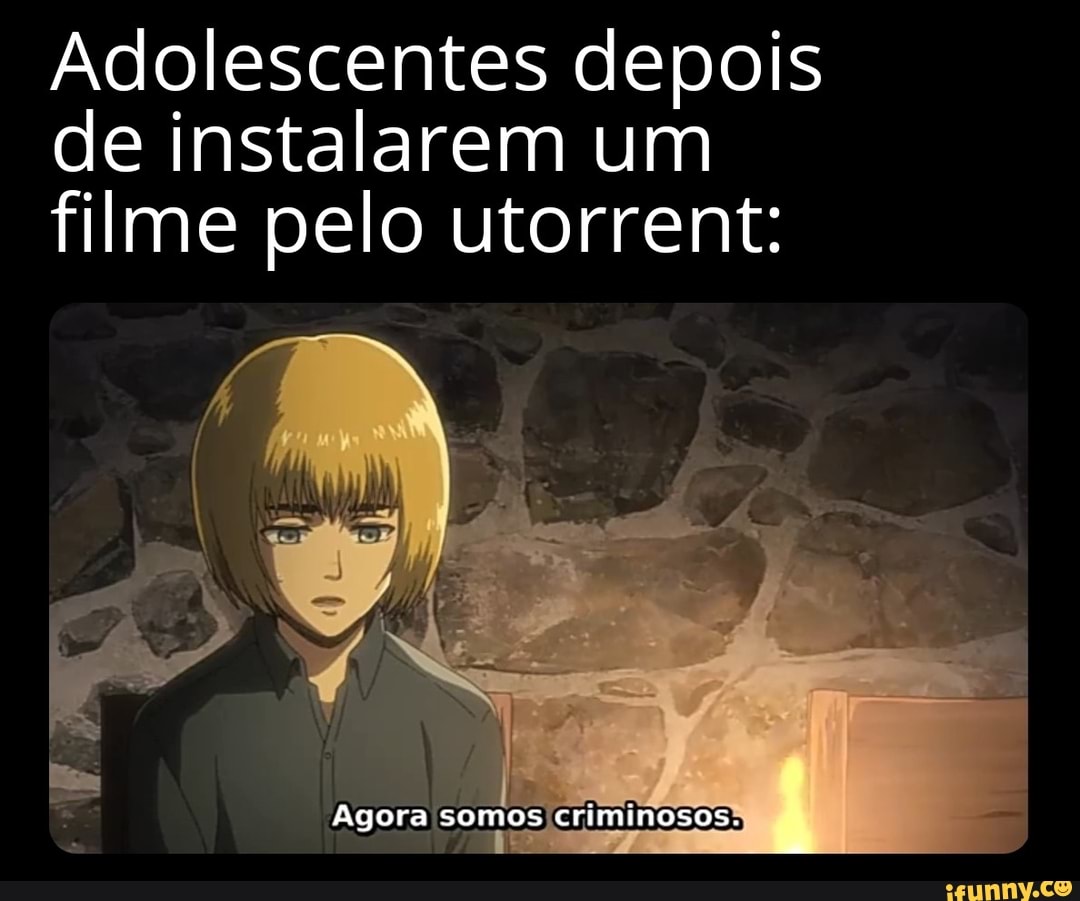 Adolescentes depois de instalarem um filme pelo utorrent:
Agora somos criminosos.