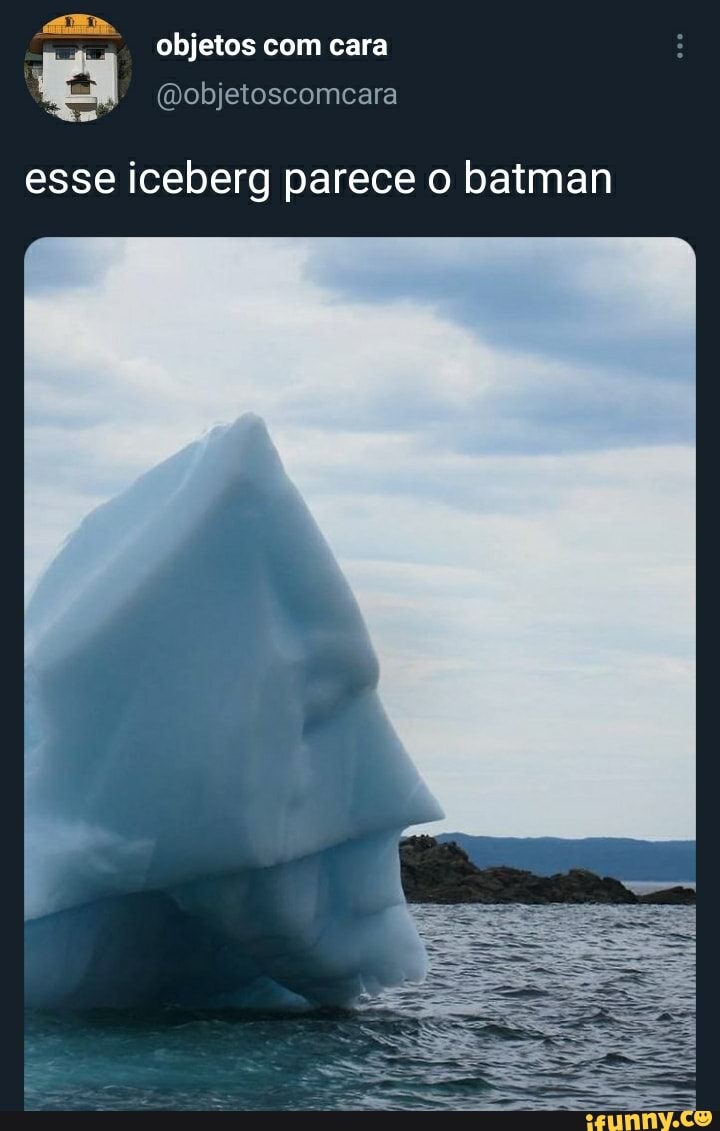 objetos com cara
ais.
esse iceberg parece o batman
