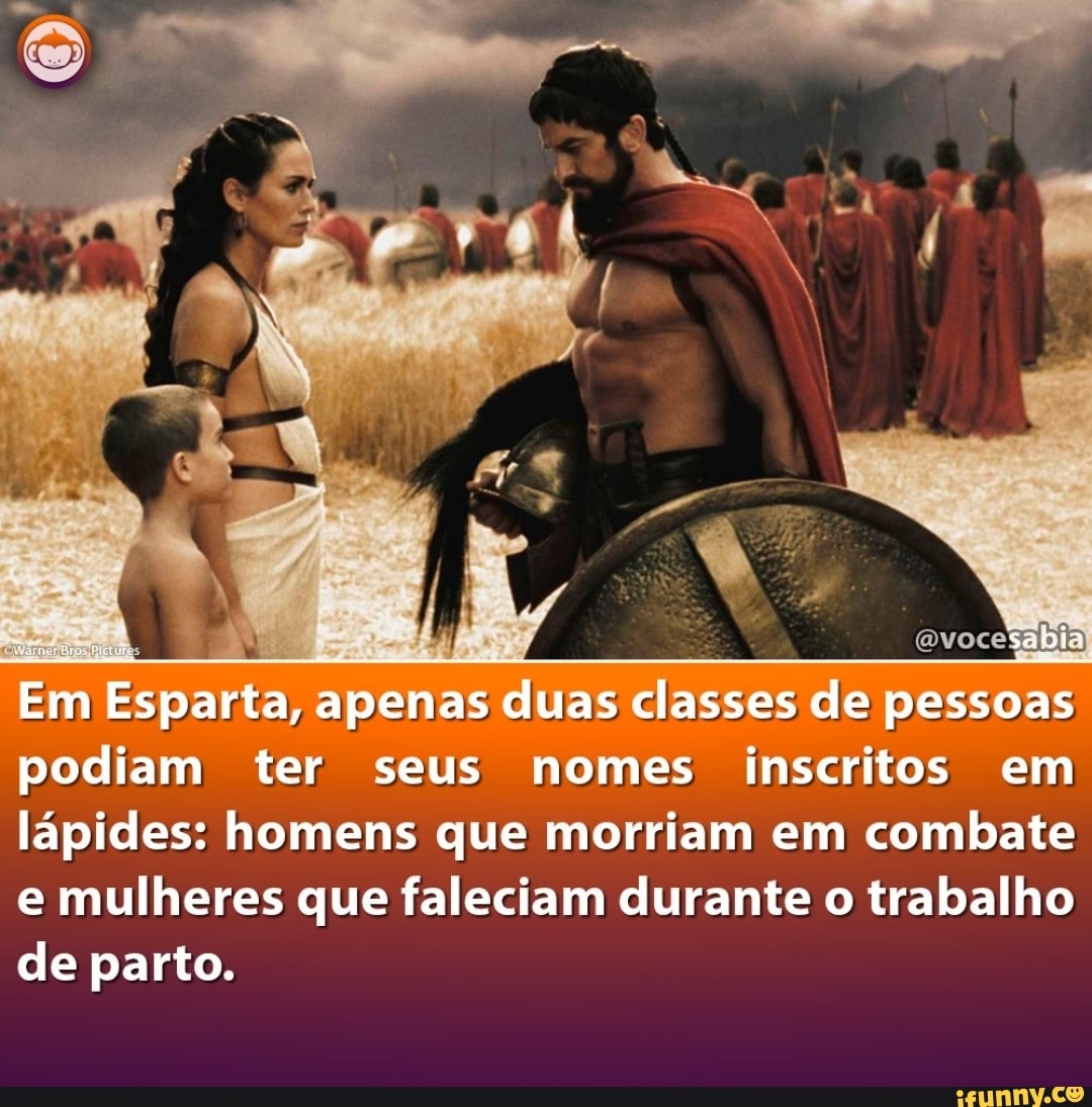 Em Esparta, ap apenas duas classes de pessoas podiam ter seus nomes inscritos em lápides: homens que morriam em combate
e mulheres que faleciam durante o trabalho de parto.