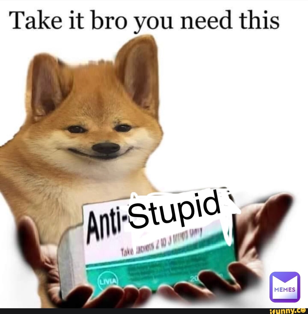 Take it bro you need this - iFunny