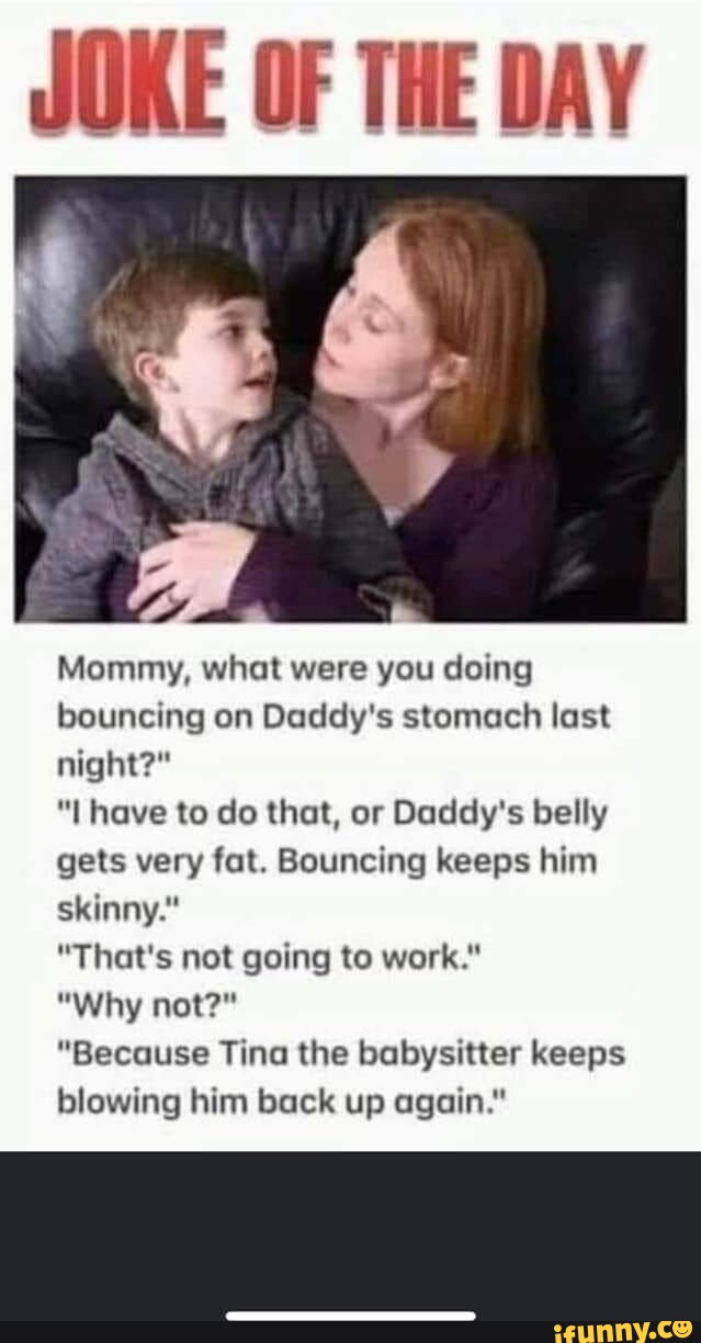 JOKE OF THE DAY Mommy, what were you doing bouncing on Daddy's stomach