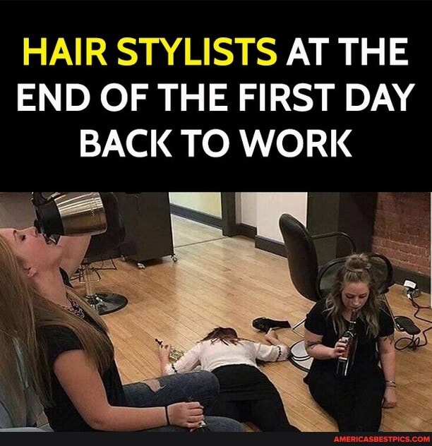 HAIR STYLISTS AT THE END OF THE FIRST DAY BACK TO WORK