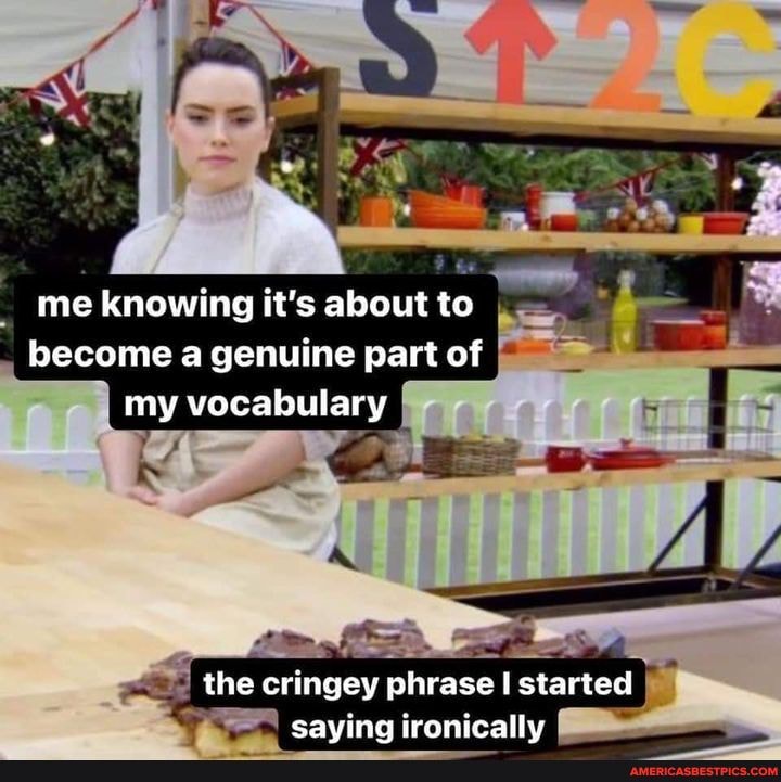 me knowing it's about to I become a genuine part of my vocabulary
the cringey phrase started saving ironically