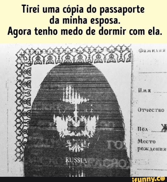 Tirei uma cópia do passaporte
da minha esposa.
Agora tenho medo de dormir com ela.