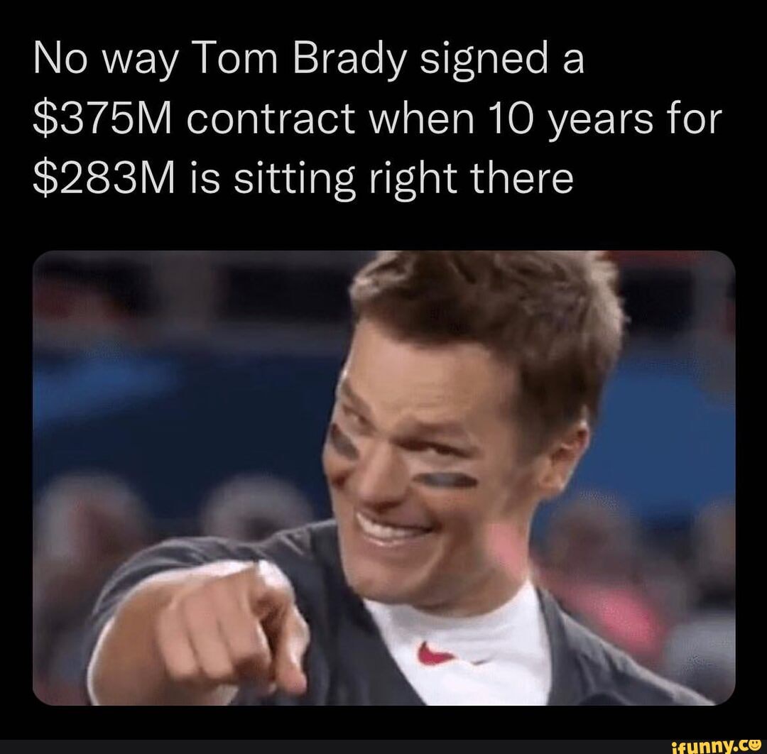 No way Tom Brady signed a $375M contract when 10 years for $283M is sitting  right there - iFunny Brazil