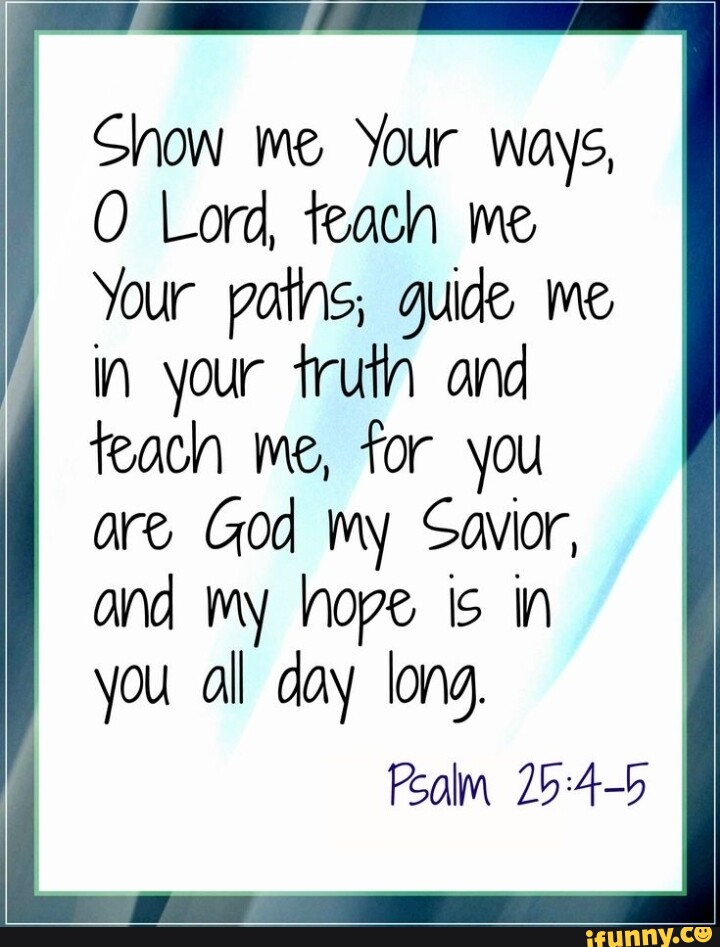 Show Me Your Ways Lord Teach Me Your Paths Guide Me In Your Truth   3a6b3524ff60e3483544adcb88db7d580f2d5dc571f5aaee513991971595573b 1 