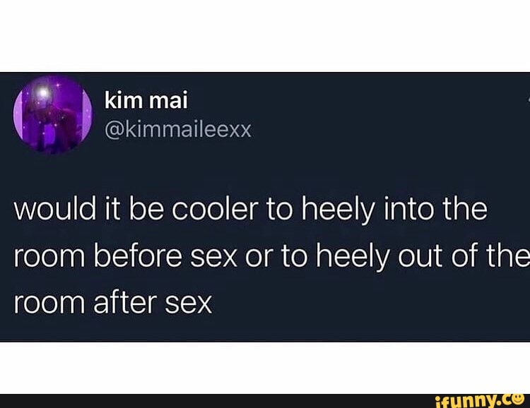 Kim Mai Kimmaileexx Would It Be Cooler To Heely Into The Room Before Sex Or To Heely Out Of The