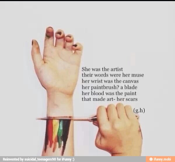 She was
the arti;
their words were
her muse
her wrist was
the canvas
her paintbrush? a
blade
her blood was the paint
that made art- her sears