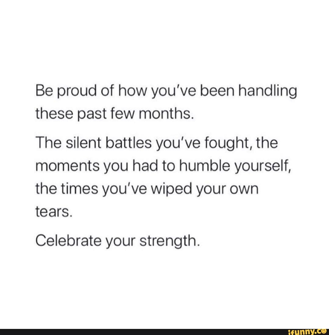 Be proud of how you've been handling these past few months. The silent