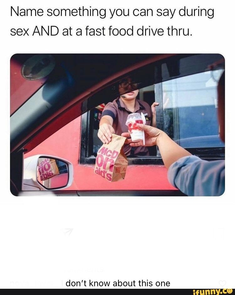 Name Something You Can Say During Sex And At Fast Food Drive Thru Don T Know About This One