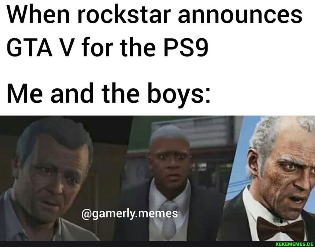 When rockstar announces
GTA V for the
Me and the boys:
@gamerly. memes