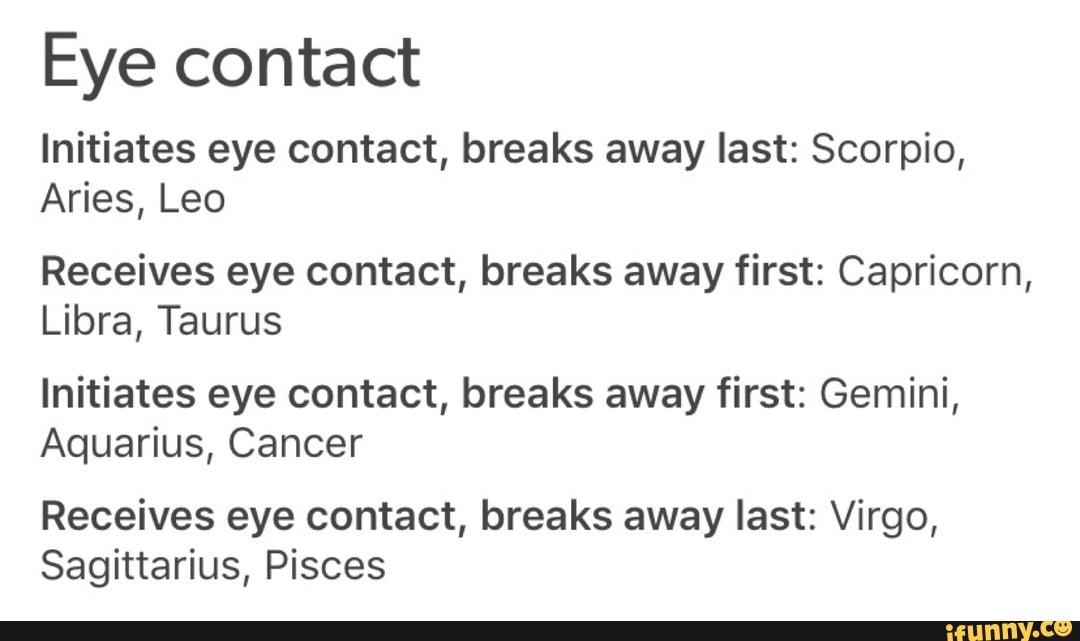 Eye contact Initiates eye contact, breaks away last Scorpio, Aries