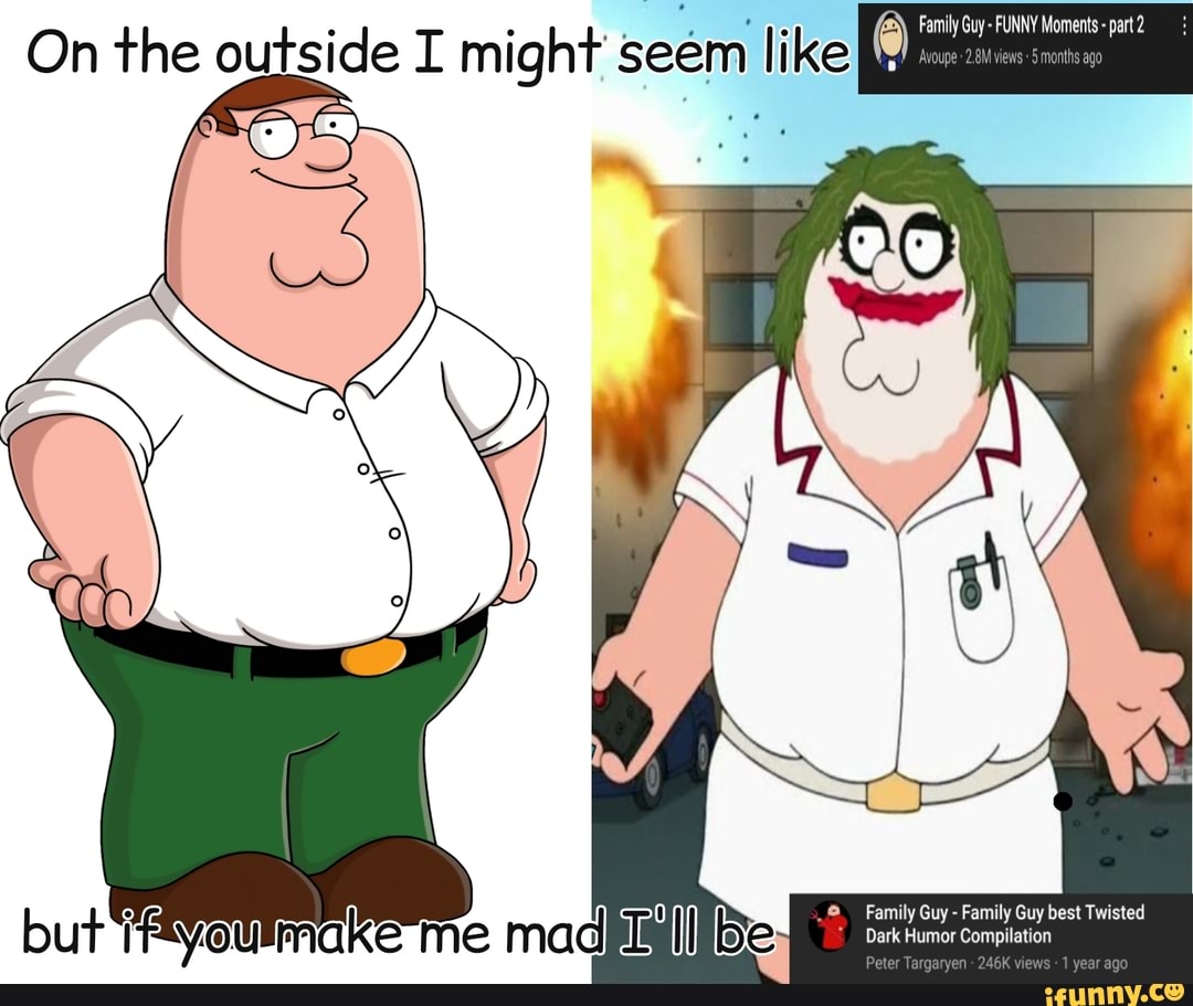 On the outside I might seem ike ike Family Guy-FUNNY Moments-part2 iths ago  mad Family Guy - Family Guy best Twisted Dark Humor Compilation - iFunny