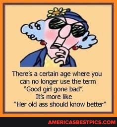 'There's a certain age where you
'can no longer use the term
Good girl gone bad"
Tes more like
"Her old ass should know better"