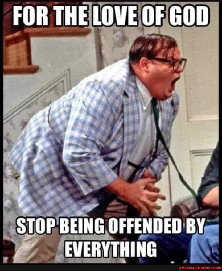 FOR THE LOVE OF GOD
STOP BEING OFFENDED BY EVERYTHING