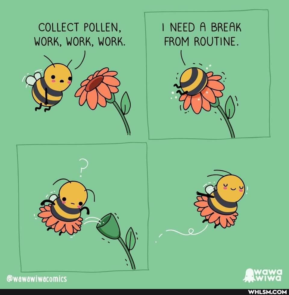 COLLECT POLLEN, I NEED BREAK WORK, WORK, WORK. FROM ROUTINE. I
wawa
@wawawlwacomics
iwd