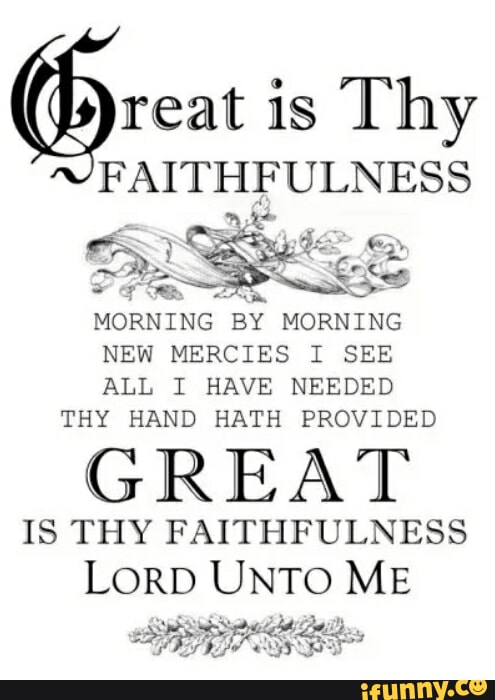 Reat is Thy FAITHFULNESS MORNING BY MORNING NEW MERCIES I SEE ALL I ...