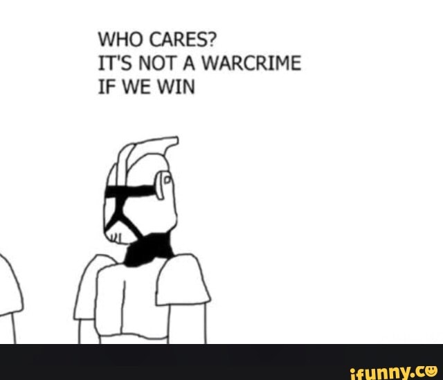 WHO CARES?
IT'S NOT A WARCRIME IF WE WIN