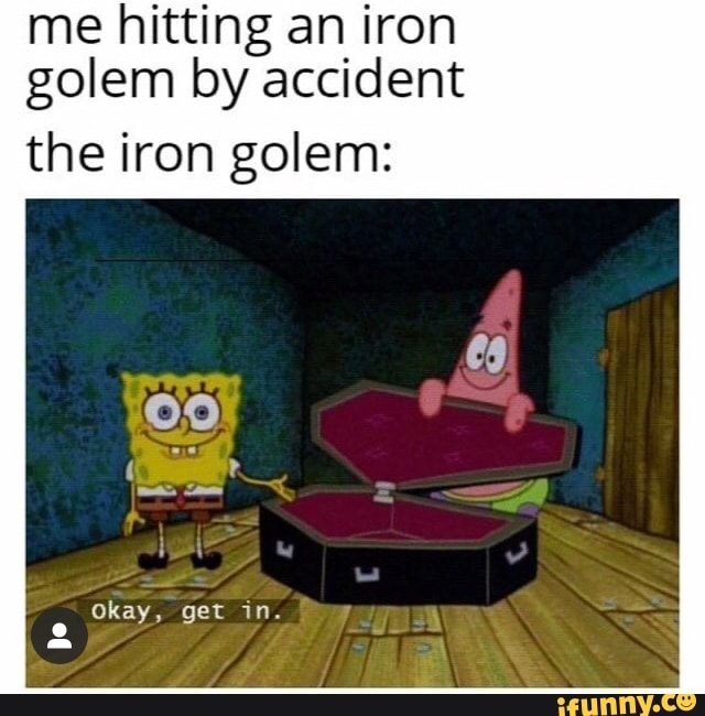 Me hitting an iron golem by accident the iron golem Okay, get in iFunny
