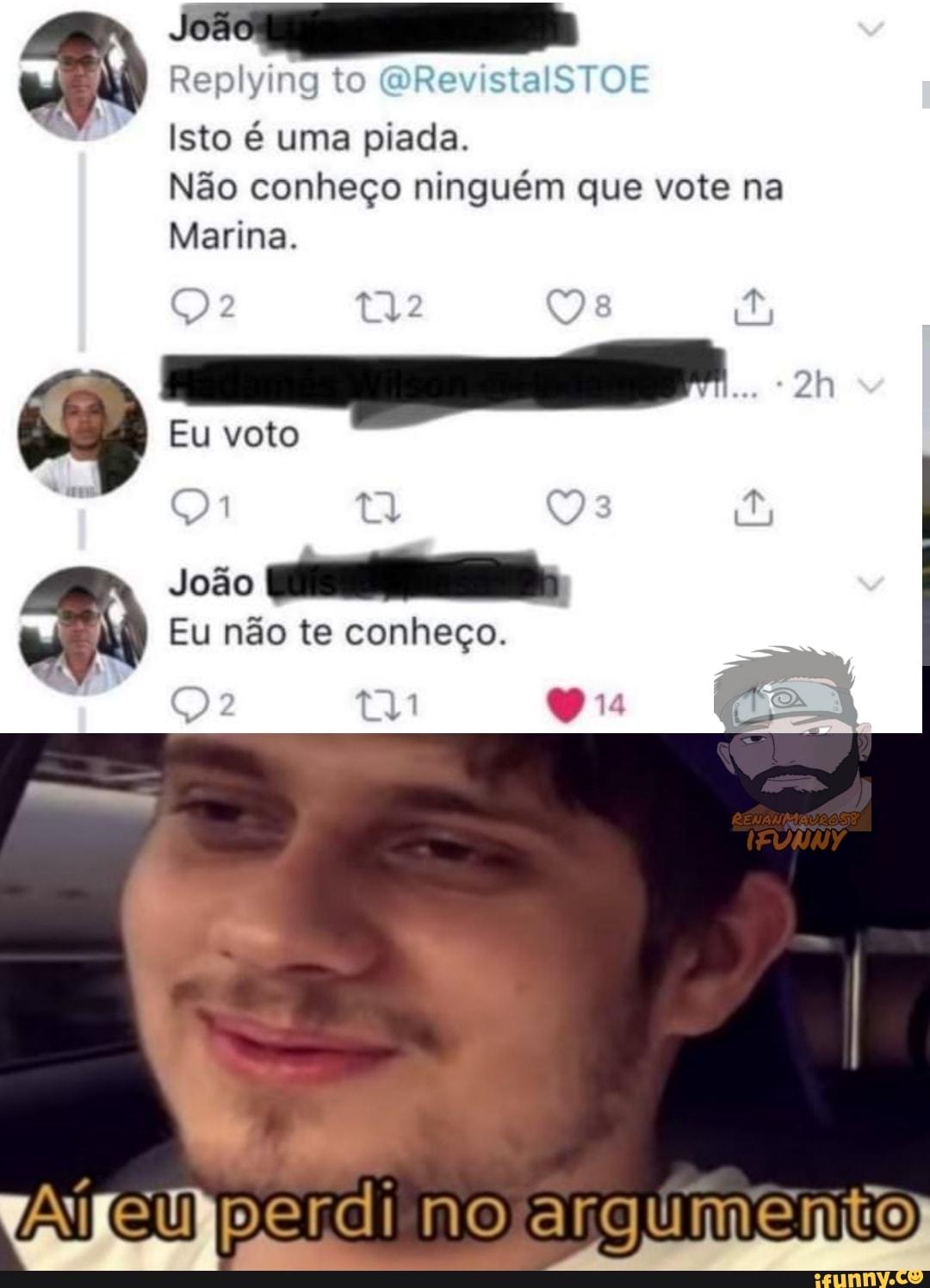 João
Replying to s SO Isto é uma piada.
Não conheço ninguém que vote na
Marina.
Eu voto
João
Eu não te conheço.
perdi no