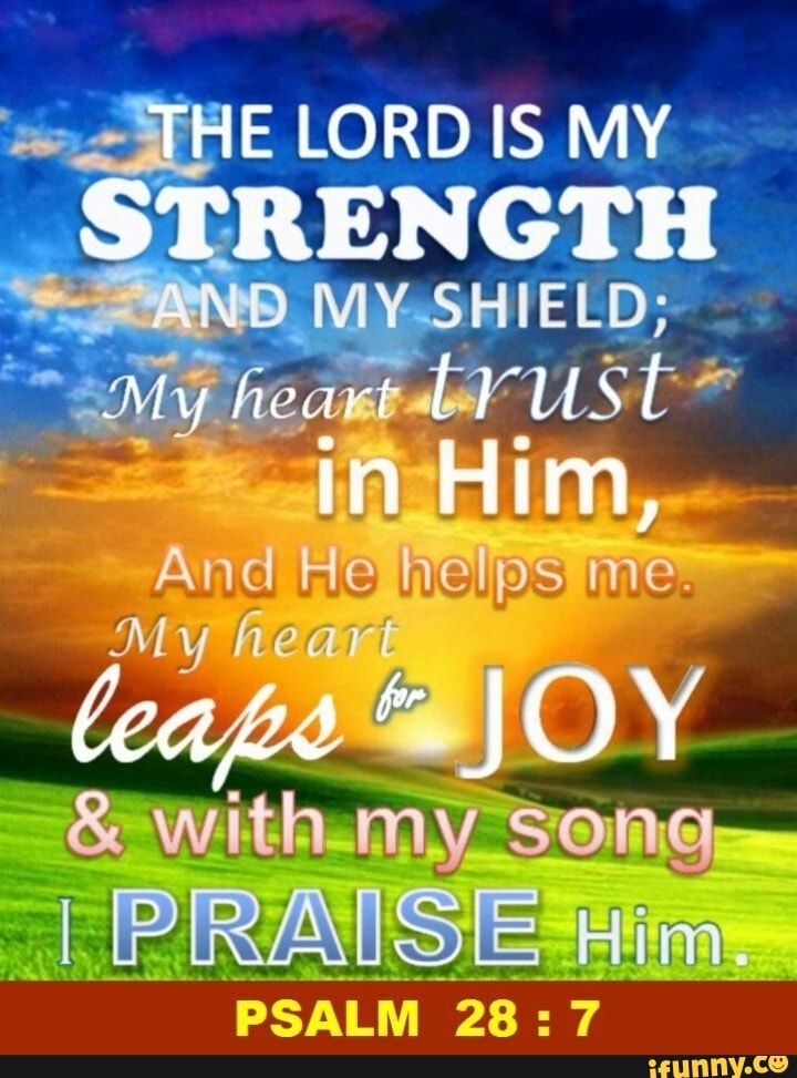 THE LORD IS MY STRENGTH ANB MY SHIELD; My heart bY US And He helps me